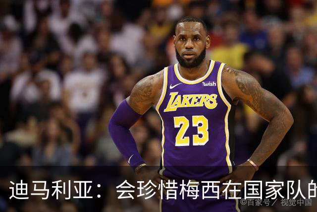迪马利亚：会珍惜梅西在国家队的告别时刻