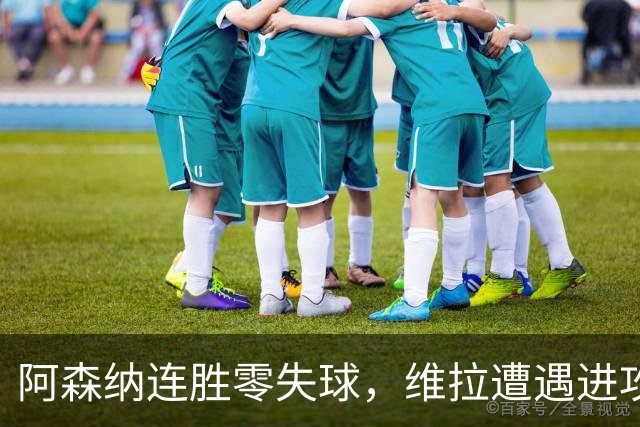 阿森纳连胜零失球，维拉遭遇进攻难题