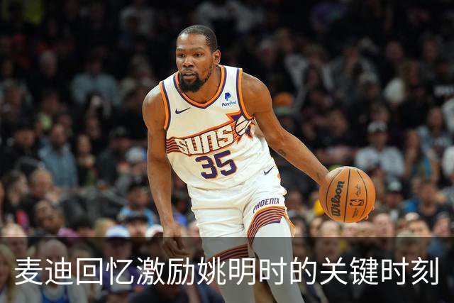 麦迪回忆激励姚明时的关键时刻