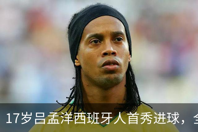 17岁吕孟洋西班牙人首秀进球，全队为其庆祝