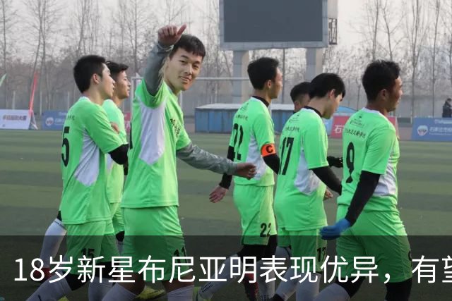 18岁新星布尼亚明表现优异，有望入选国足