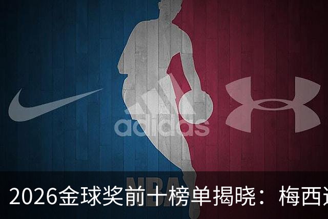 2026金球奖前十榜单揭晓：梅西逆袭入围，凯恩仍领跑