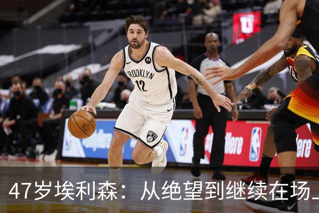 47岁埃利森：从绝望到继续在场上拼搏