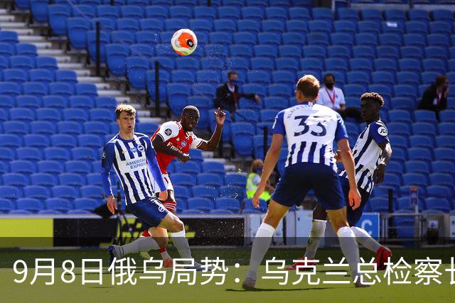 9月8日俄乌局势：乌克兰总检察长辞职与新一轮战争冲突