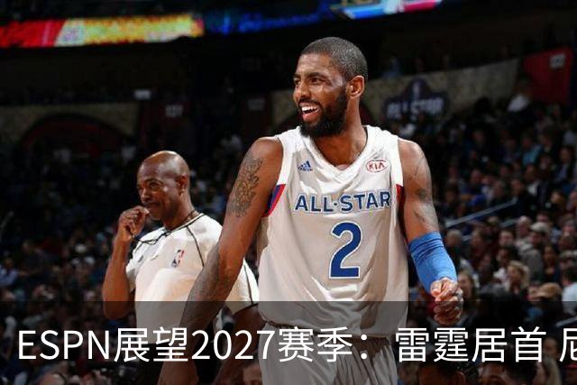 ESPN展望2027赛季：雷霆居首 尼克斯力保卫冠